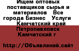 Ищем оптовых поставщиков сырья и материалов - Все города Бизнес » Услуги   . Камчатский край,Петропавловск-Камчатский г.